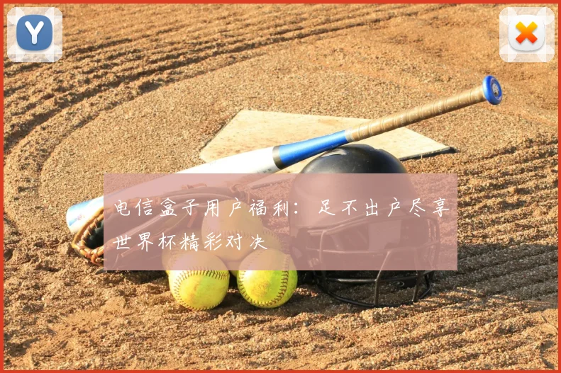 电信盒子用户福利:足不出户尽享世界杯精彩对决