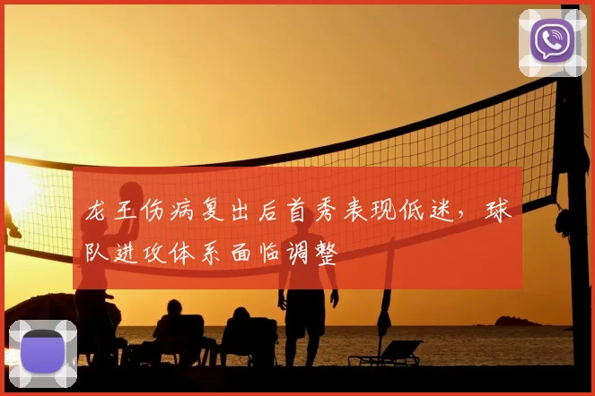 龙王伤病复出后首秀表现低迷，球队进攻体系面临调整