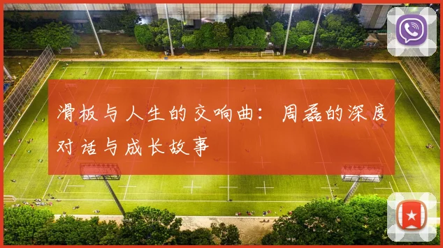 滑板与人生的交响曲:周磊的深度对话与成长故事