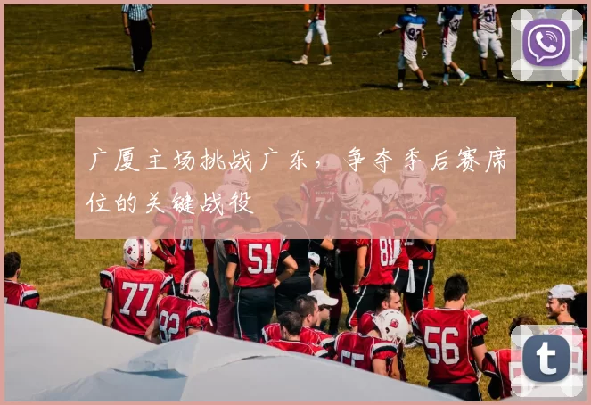 广厦主场挑战广东，争夺季后赛席位的关键战役