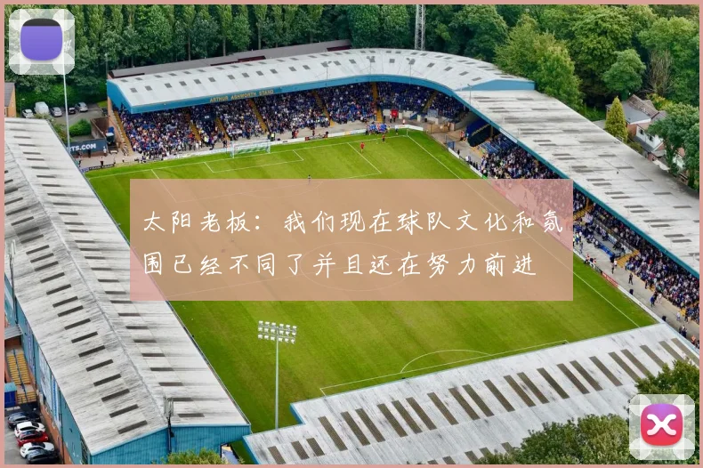 太阳老板:我们现在球队文化和氛围已经不同了并且还在努力前进