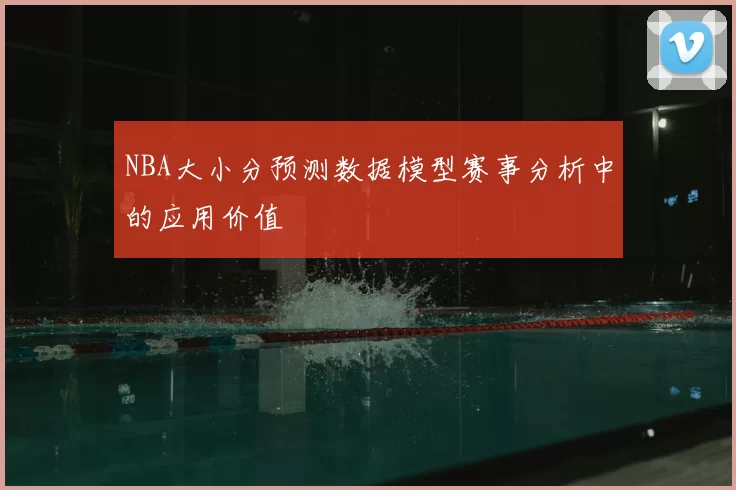 NBA大小分预测数据模型赛事分析中的应用价值
