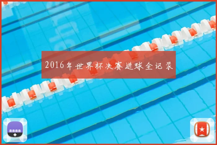 2016年世界杯决赛进球全记录