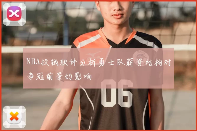 NBA投钱软件分析勇士队薪资结构对争冠前景的影响