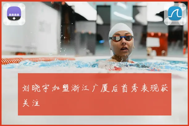 刘晓宇加盟浙江广厦后首秀表现获关注