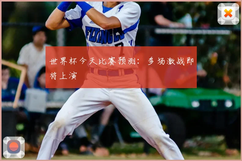 世界杯今天比赛预测:多场激战即将上演