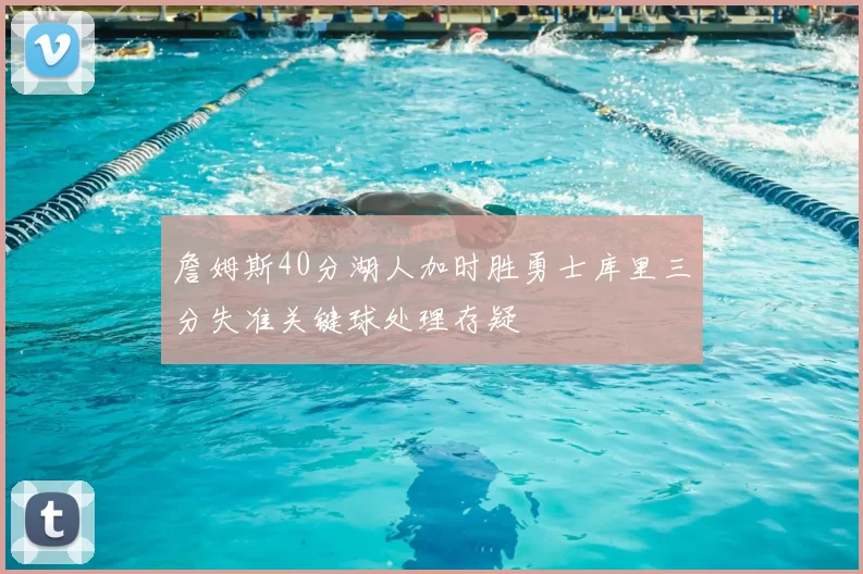 詹姆斯40分湖人加时胜勇士库里三分失准关键球处理存疑