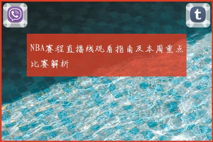 NBA赛程直播线观看指南及本周重点比赛解析