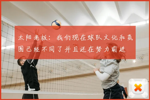太阳老板:我们现在球队文化和氛围已经不同了并且还在努力前进