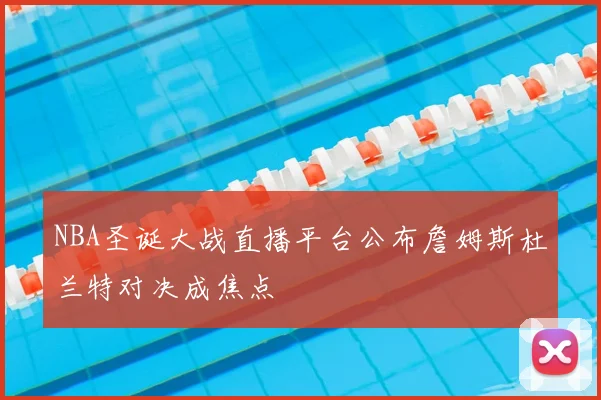 NBA圣诞大战直播平台公布詹姆斯杜兰特对决成焦点