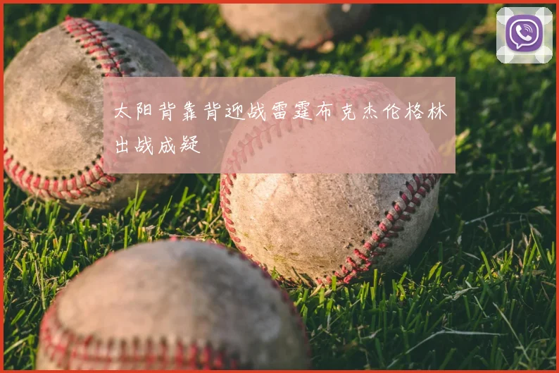 太阳背靠背迎战雷霆布克杰伦格林出战成疑