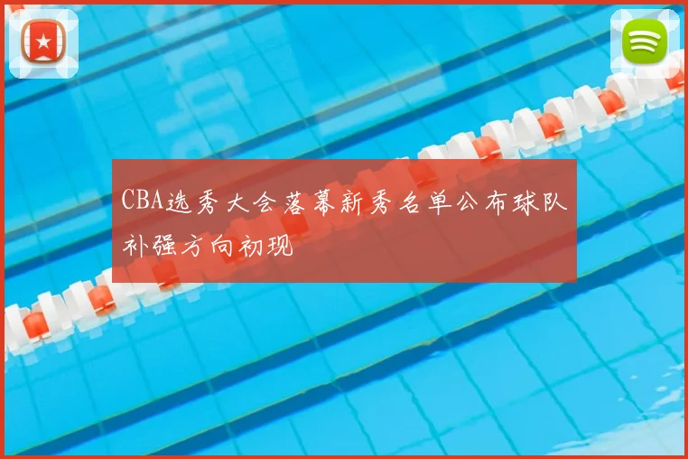 CBA选秀大会落幕新秀名单公布球队补强方向初现