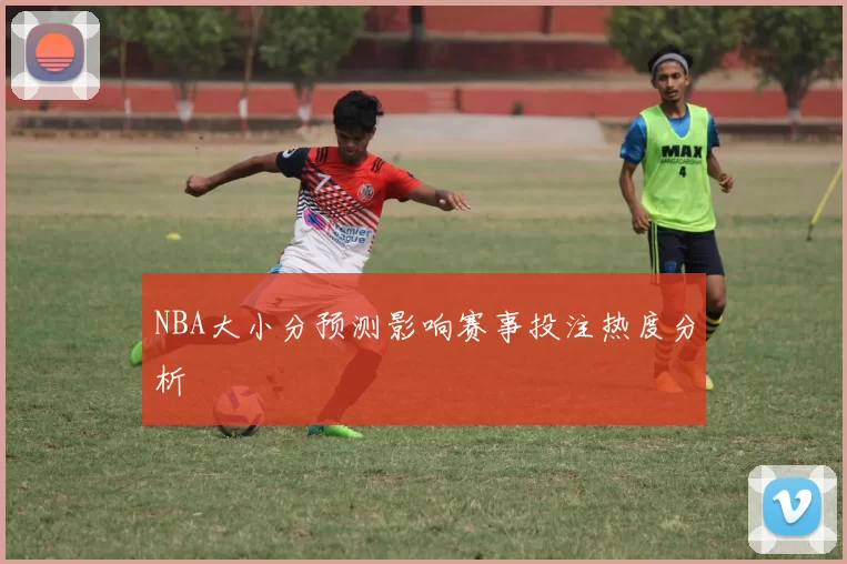 NBA大小分预测影响赛事投注热度分析