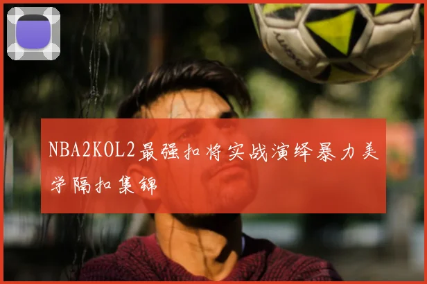 NBA2KOL2最强扣将实战演绎暴力美学隔扣集锦