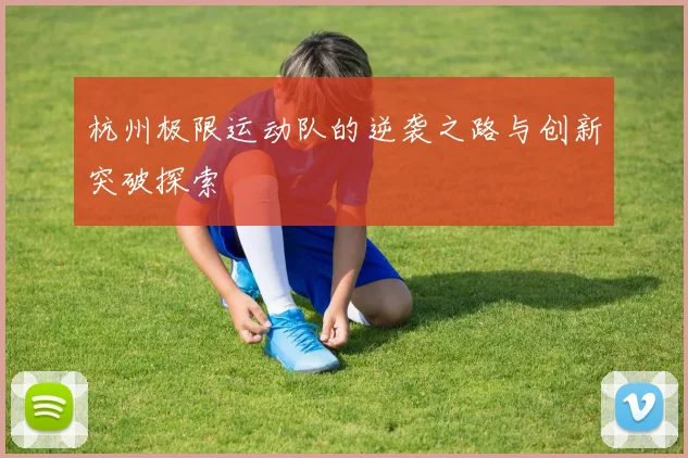 杭州极限运动队的逆袭之路与创新突破探索