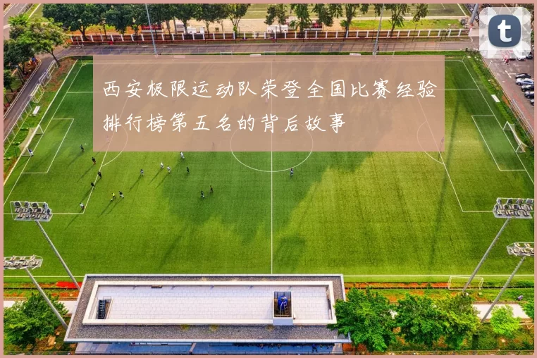 西安极限运动队荣登全国比赛经验排行榜第五名的背后故事