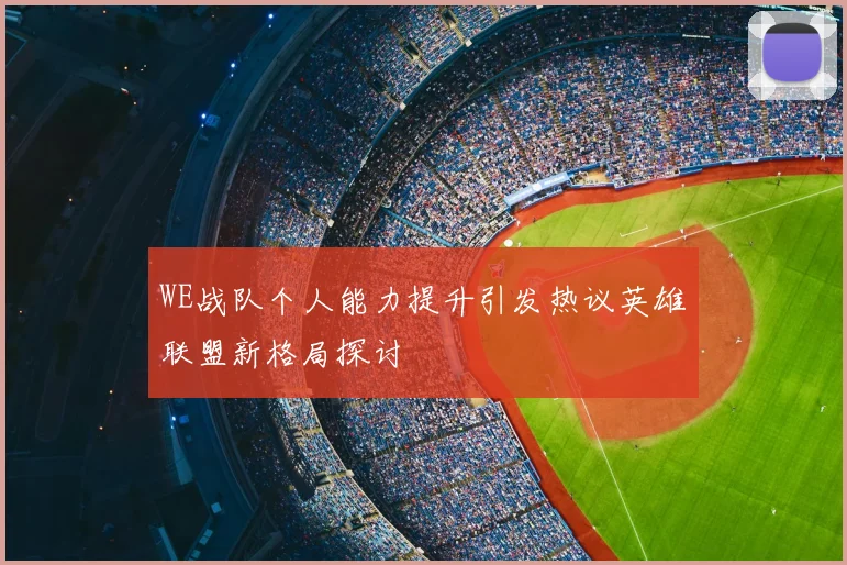 WE战队个人能力提升引发热议英雄联盟新格局探讨
