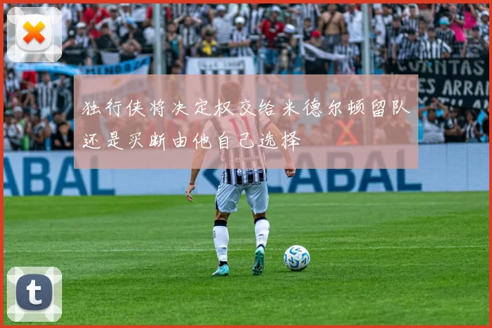 独行侠将决定权交给米德尔顿留队还是买断由他自己选择