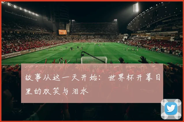 故事从这一天开始：世界杯开幕日里的欢笑与泪水