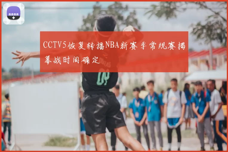 CCTV5恢复转播NBA新赛季常规赛揭幕战时间确定