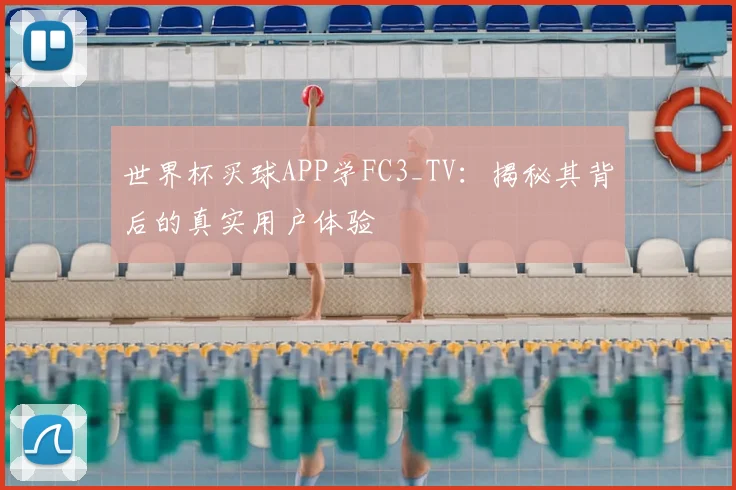 世界杯买球APP学FC3_TV:揭秘其背后的真实用户体验