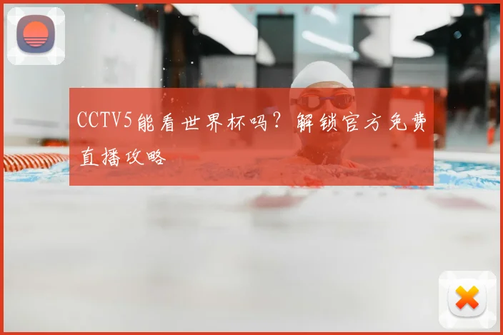CCTV5能看世界杯吗？解锁官方免费直播攻略