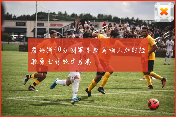 詹姆斯40分创赛季新高湖人加时险胜勇士晋级季后赛