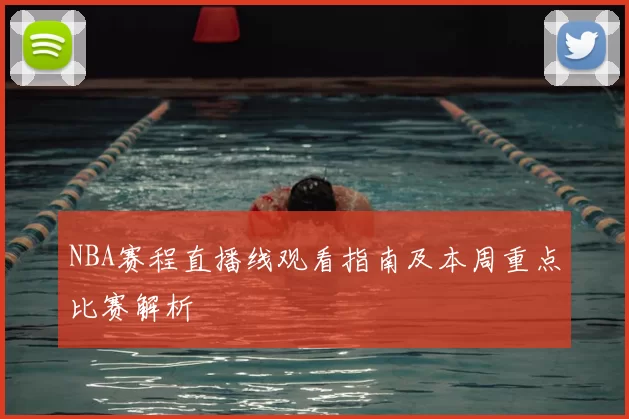 NBA赛程直播线观看指南及本周重点比赛解析