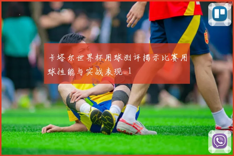 卡塔尔世界杯用球测评揭示比赛用球性能与实战表现_1