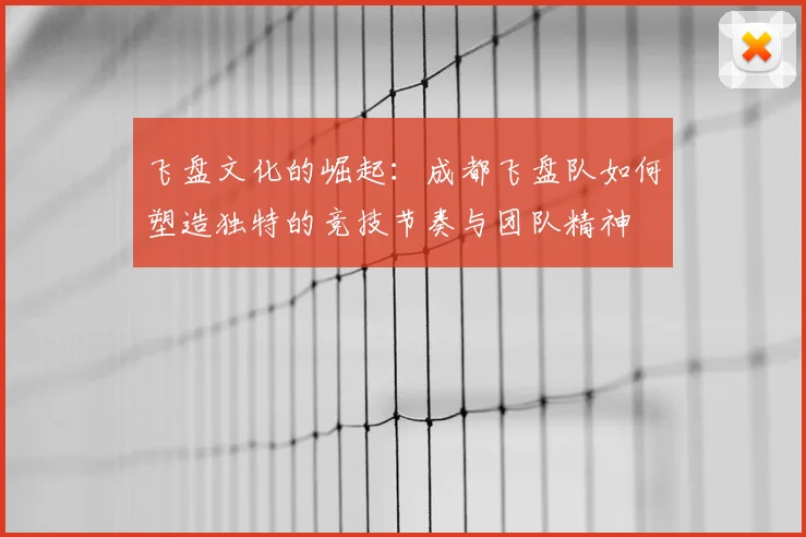 飞盘文化的崛起：成都飞盘队如何塑造独特的竞技节奏与团队精神