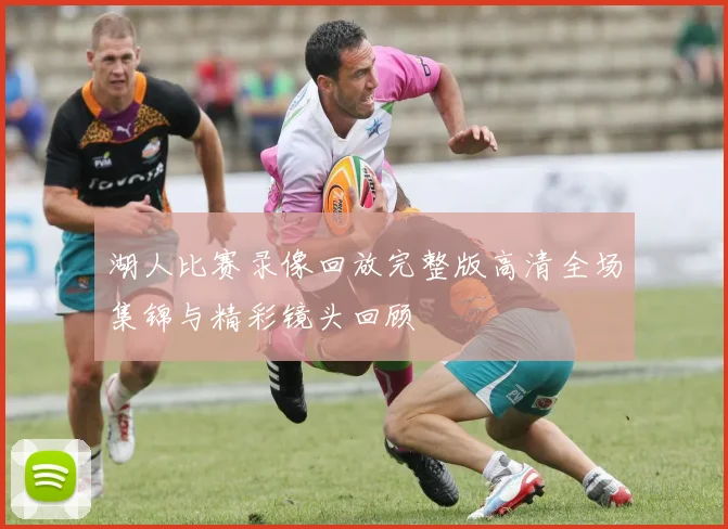 湖人比赛录像回放完整版高清全场集锦与精彩镜头回顾