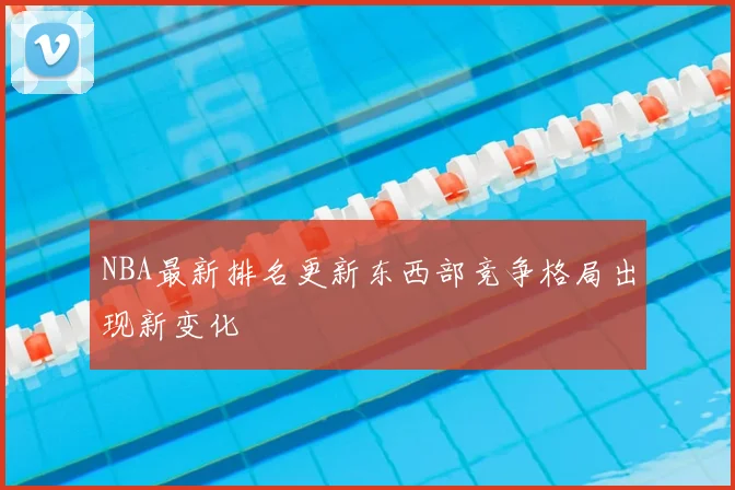 NBA最新排名更新东西部竞争格局出现新变化