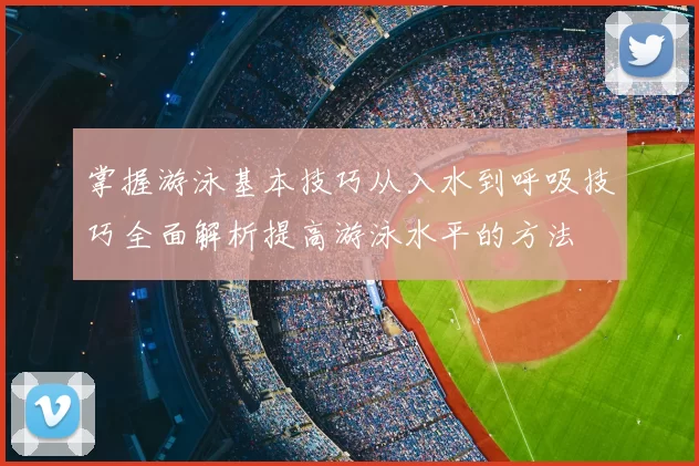 掌握游泳基本技巧从入水到呼吸技巧全面解析提高游泳水平的方法
