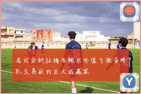 名记分析拉梅洛鲍尔价值飞涨黄蜂队交易获利巨大成赢家