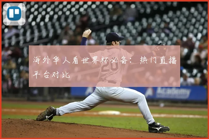 海外华人看世界杯必备：热门直播平台对比