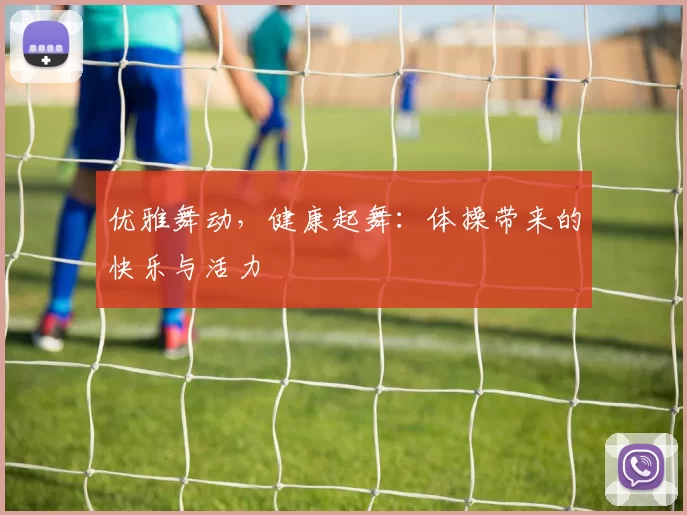 优雅舞动，健康起舞：体操带来的快乐与活力