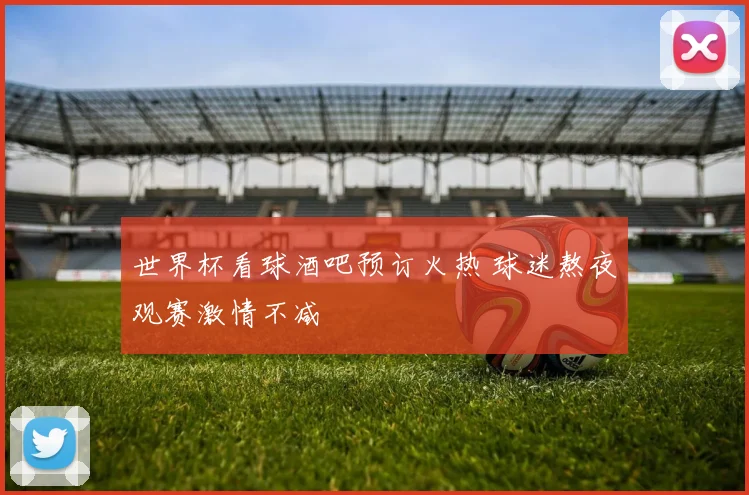 世界杯看球酒吧预订火热 球迷熬夜观赛激情不减