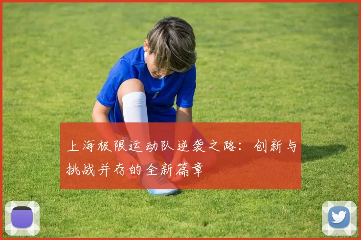 上海极限运动队逆袭之路：创新与挑战并存的全新篇章