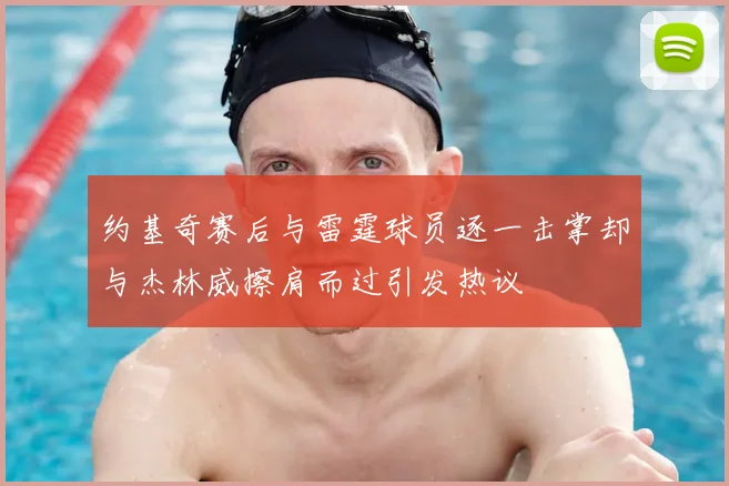 约基奇赛后与雷霆球员逐一击掌却与杰林威擦肩而过引发热议