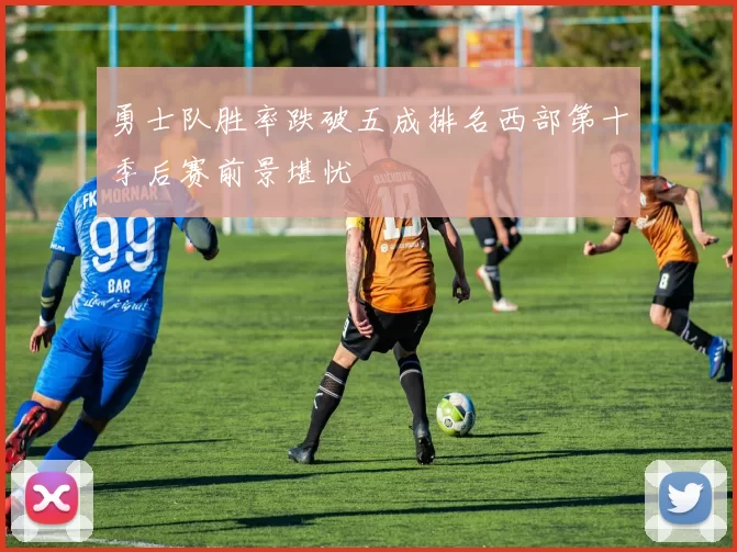 勇士队胜率跌破五成排名西部第十季后赛前景堪忧