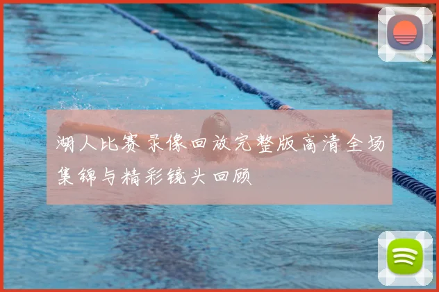 湖人比赛录像回放完整版高清全场集锦与精彩镜头回顾