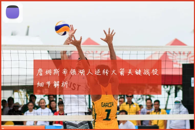 詹姆斯率领湖人逆转火箭关键战役细节解析