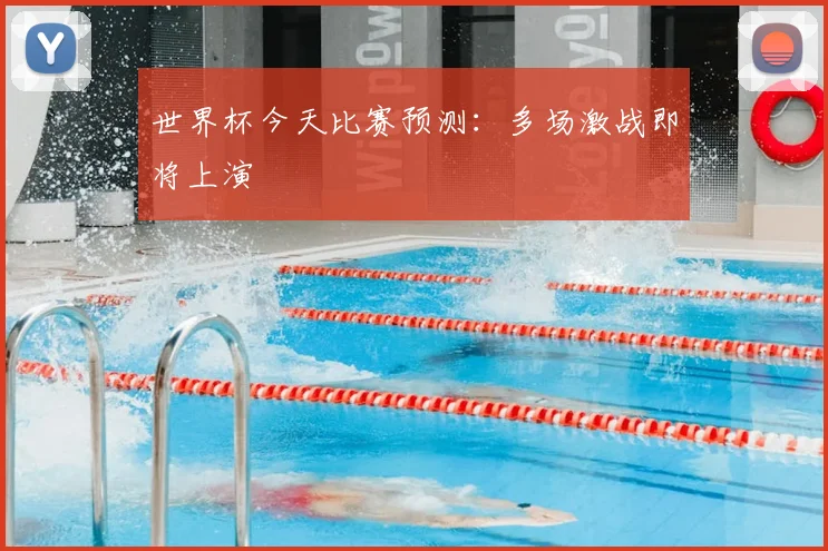 世界杯今天比赛预测:多场激战即将上演