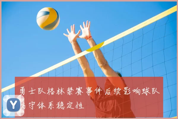 勇士队格林禁赛事件后续影响球队防守体系稳定性