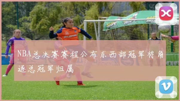 NBA总决赛赛程公布东西部冠军将角逐总冠军归属