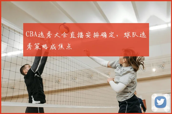 CBA选秀大会直播安排确定,球队选秀策略成焦点