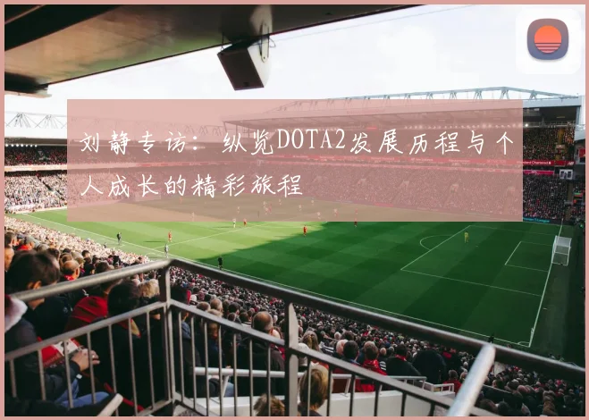 刘静专访：纵览DOTA2发展历程与个人成长的精彩旅程