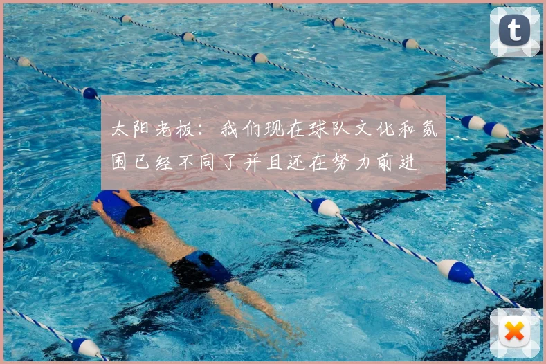 太阳老板:我们现在球队文化和氛围已经不同了并且还在努力前进