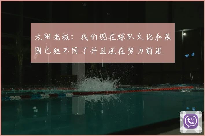 太阳老板:我们现在球队文化和氛围已经不同了并且还在努力前进