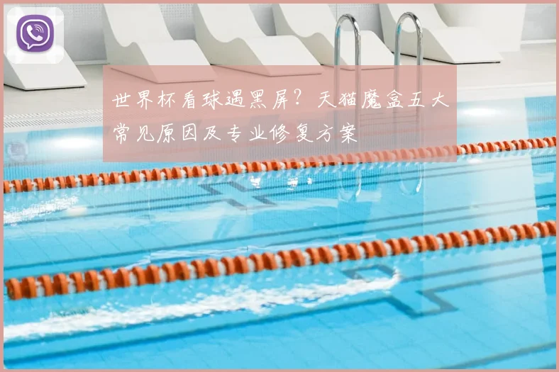 世界杯看球遇黑屏?天猫魔盒五大常见原因及专业修复方案